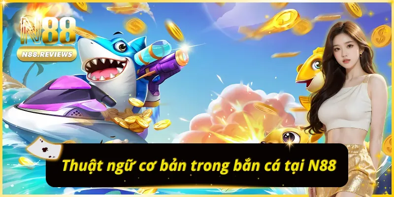 Thuật ngữ cơ bản trong BẮN CÁ N88